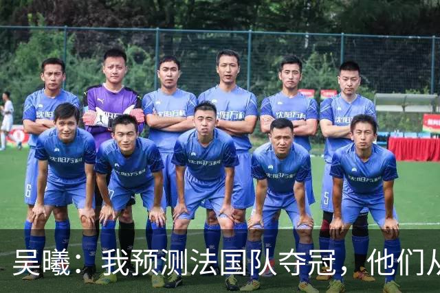 吴曦：我预测法国队夺冠，他们从个人能力到人员配置都非常强