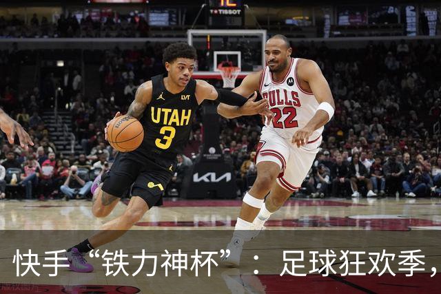 快手“铁力神杯”：足球狂欢季，“老铁”上场